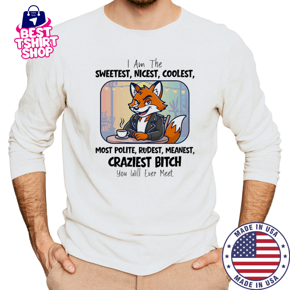 I am the sweetest nicest coolest most polite rudest meanest craziest bitch you will ever meet shirt Long Sleeved