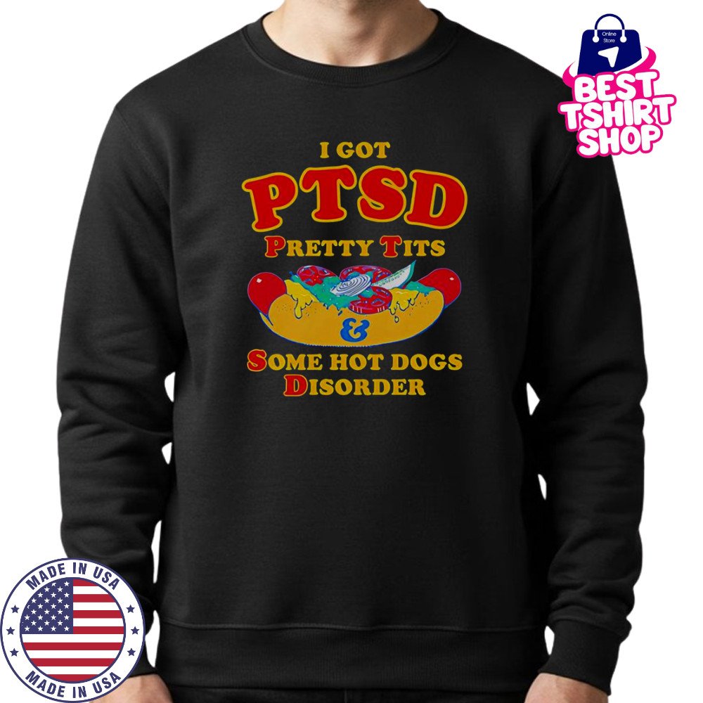 I Got PTSD Pretty Tits And Some Hot Dogs Disorder T-Shirt Sweatshirt