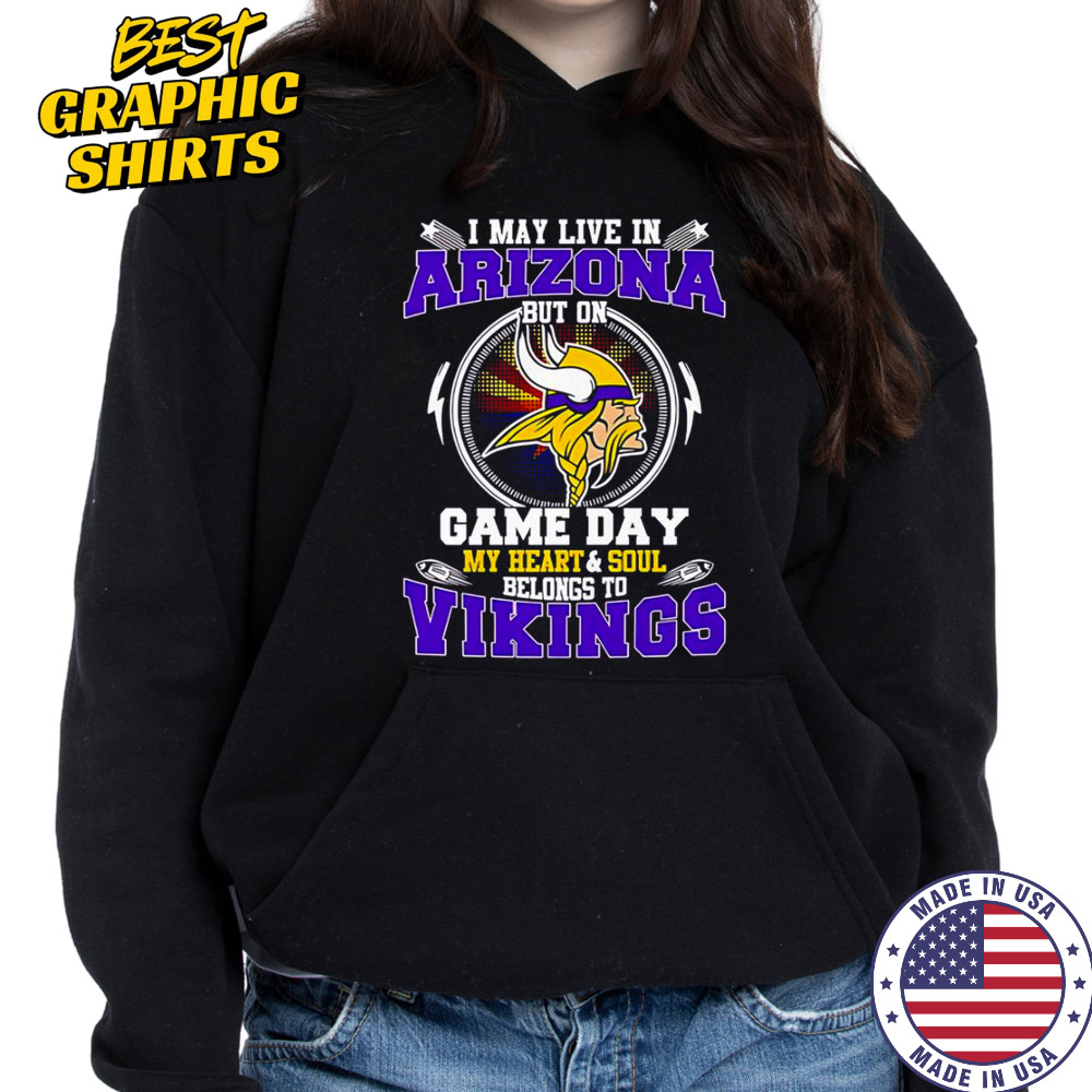I May Live In Arizona But On Game Day My Heart & Soul Belongs To Minnesota Vikings T-Shirt Hoodie