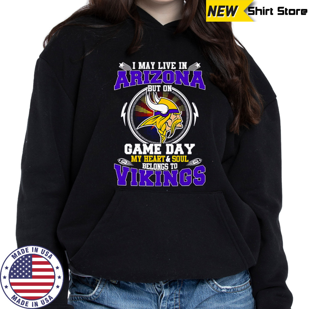 I May Live In Arizona But On Game Day My Heart & Soul Belongs To Minnesota Vikings T-Shirt Hoodie