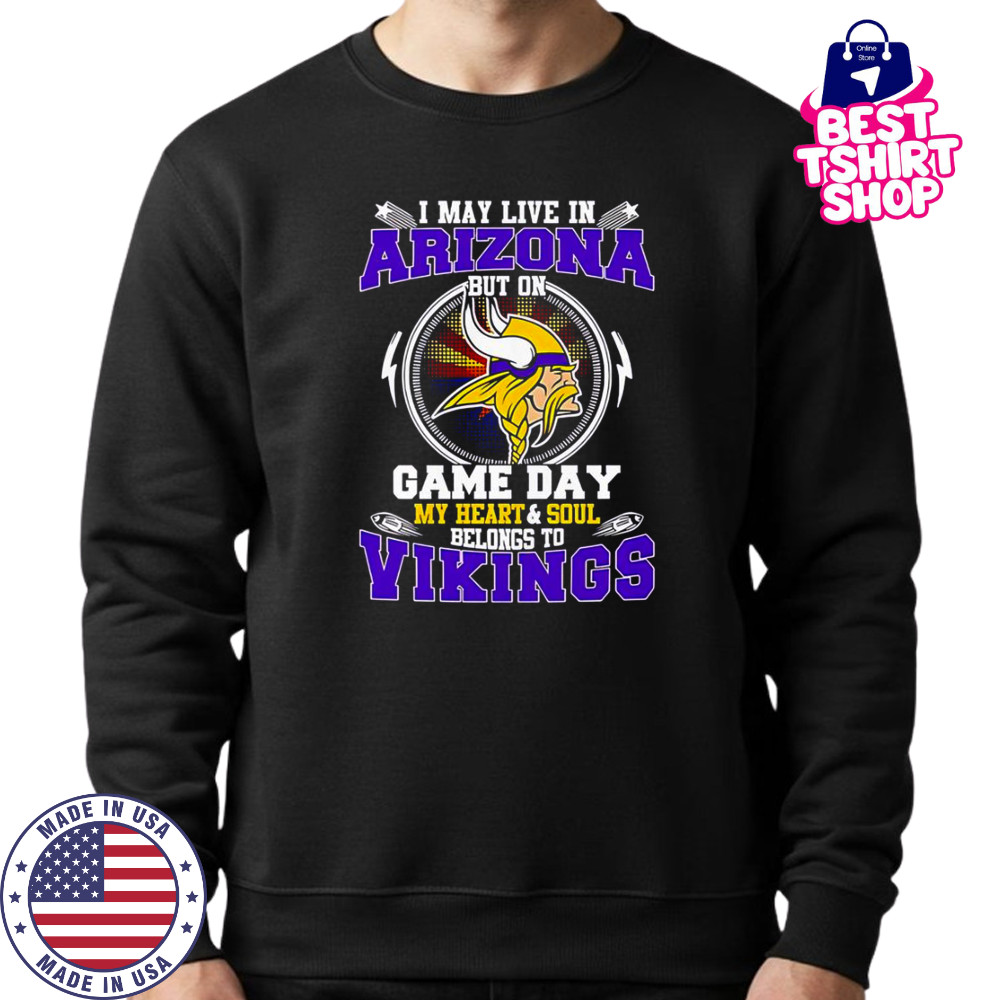 I May Live In Arizona But On Game Day My Heart & Soul Belongs To Minnesota Vikings T-Shirt Sweatshirt