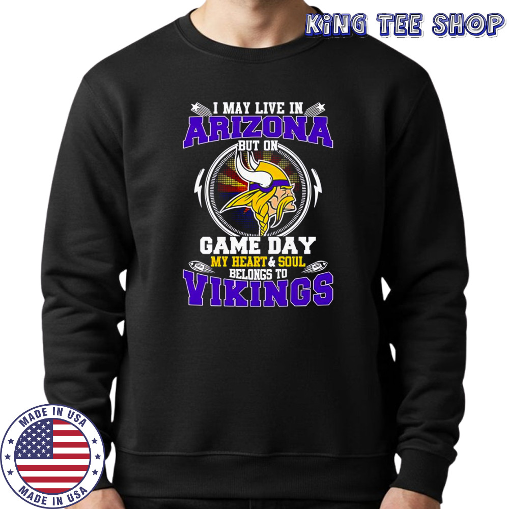 I May Live In Arizona But On Game Day My Heart & Soul Belongs To Minnesota Vikings T-Shirt Sweatshirt