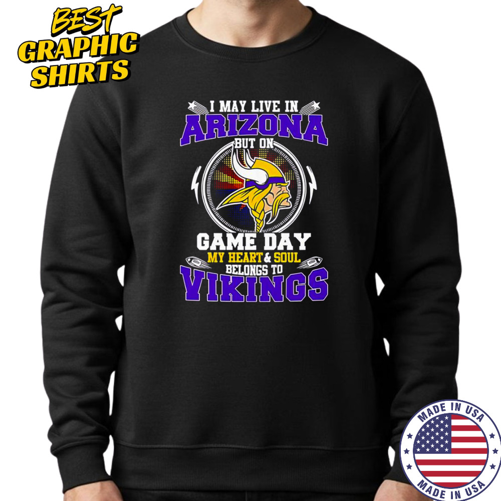 I May Live In Arizona But On Game Day My Heart & Soul Belongs To Minnesota Vikings T-Shirt Sweatshirt