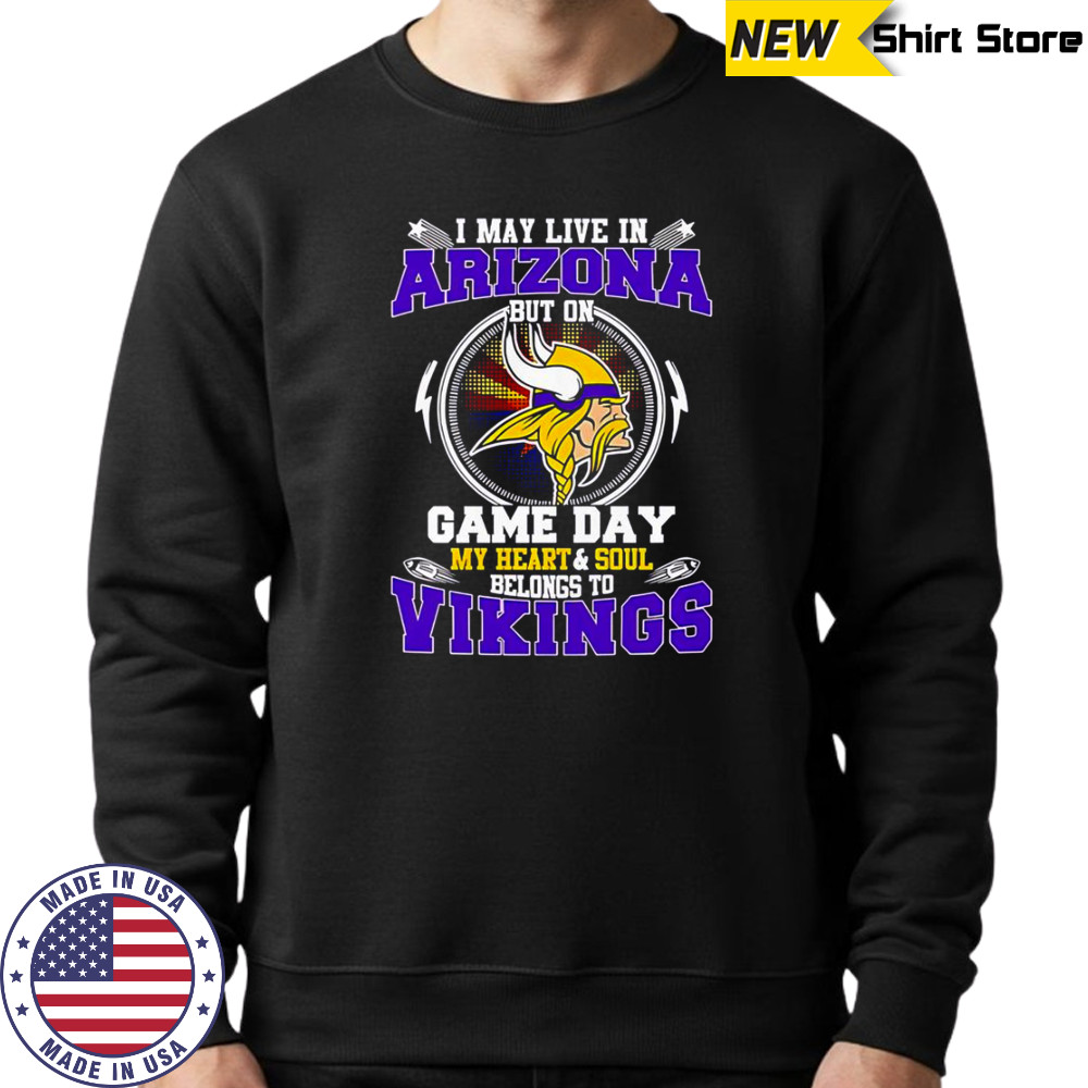 I May Live In Arizona But On Game Day My Heart & Soul Belongs To Minnesota Vikings T-Shirt Sweatshirt