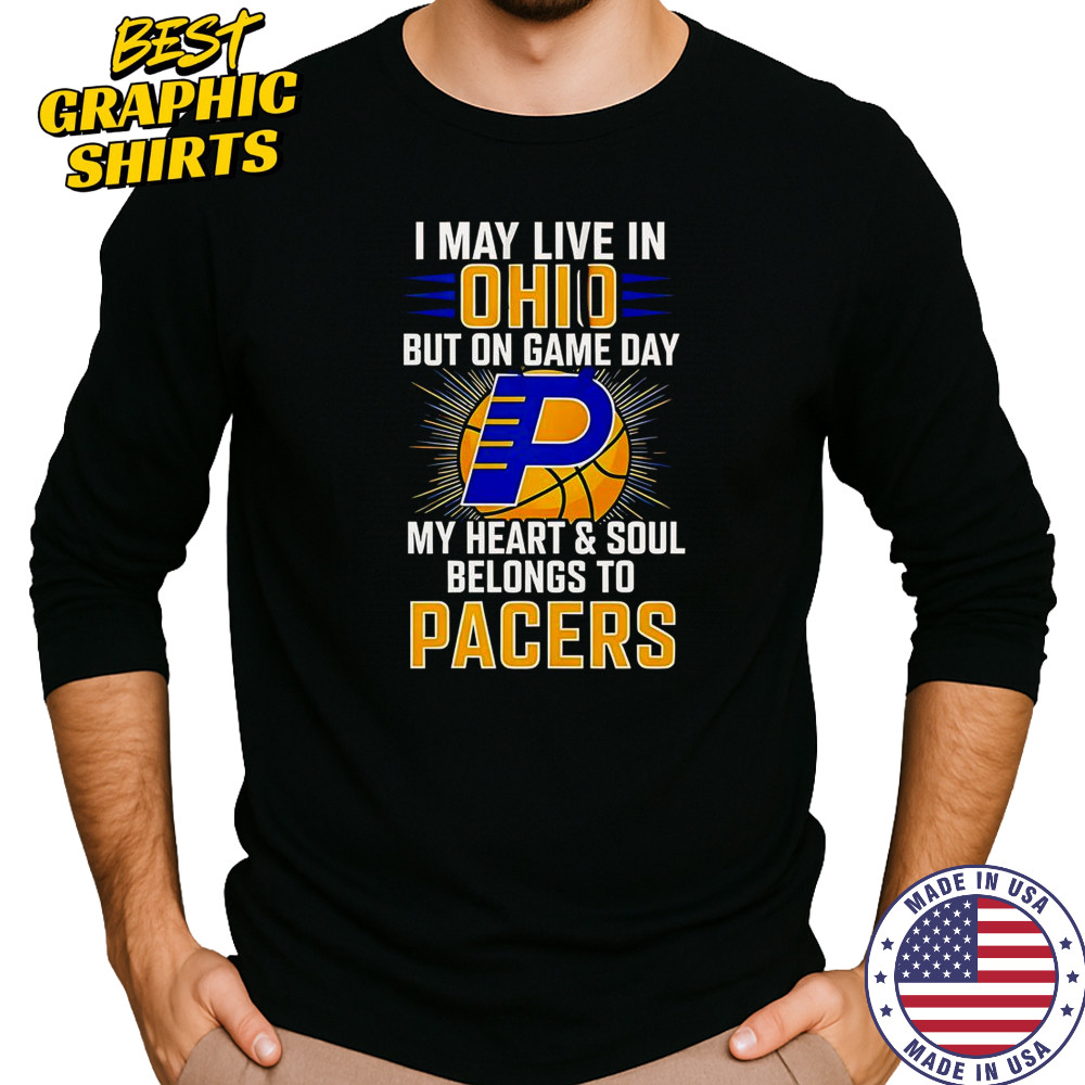 I May Live In Ohio But On Game Day My Heart And Soul Belongs To The Indiana Pacers T-Shirt Long Sleeved