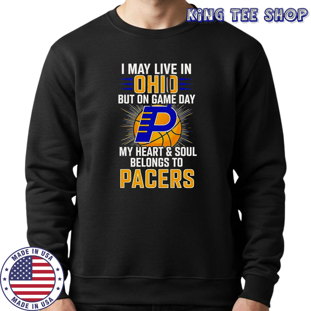 I May Live In Ohio But On Game Day My Heart And Soul Belongs To The Indiana Pacers T-Shirt Sweatshirt
