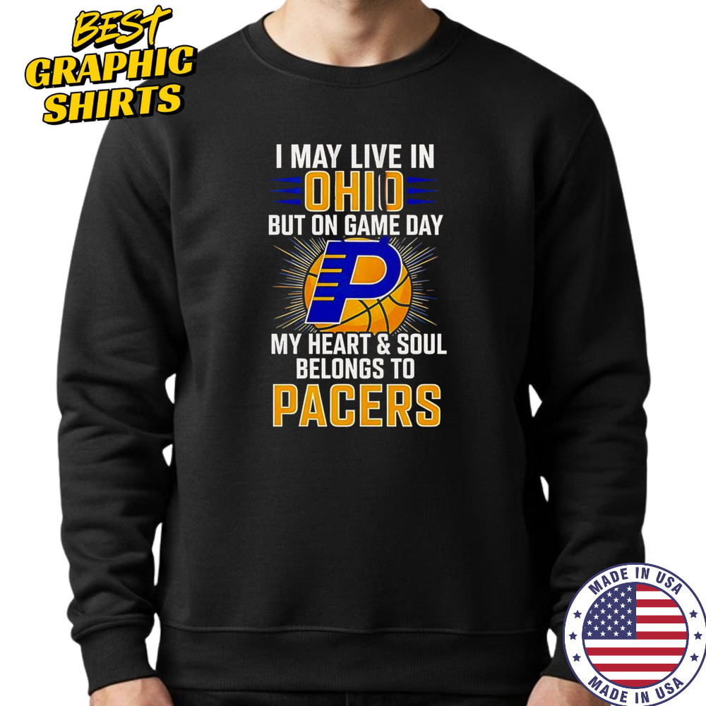 I May Live In Ohio But On Game Day My Heart And Soul Belongs To The Indiana Pacers T-Shirt Sweatshirt