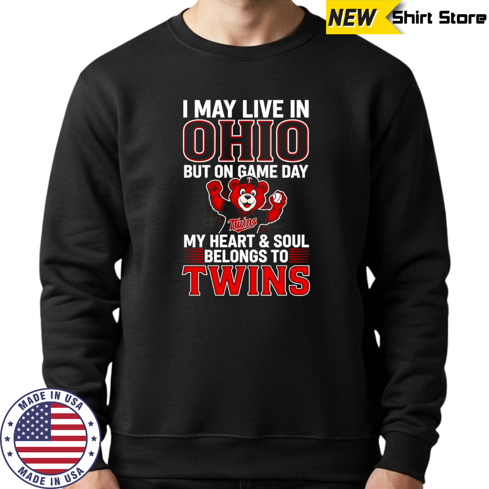 I May Live In Ohio But On Game Day My Heart And Soul Belongs To The Minnesota Twins T-Shirt Sweatshirt