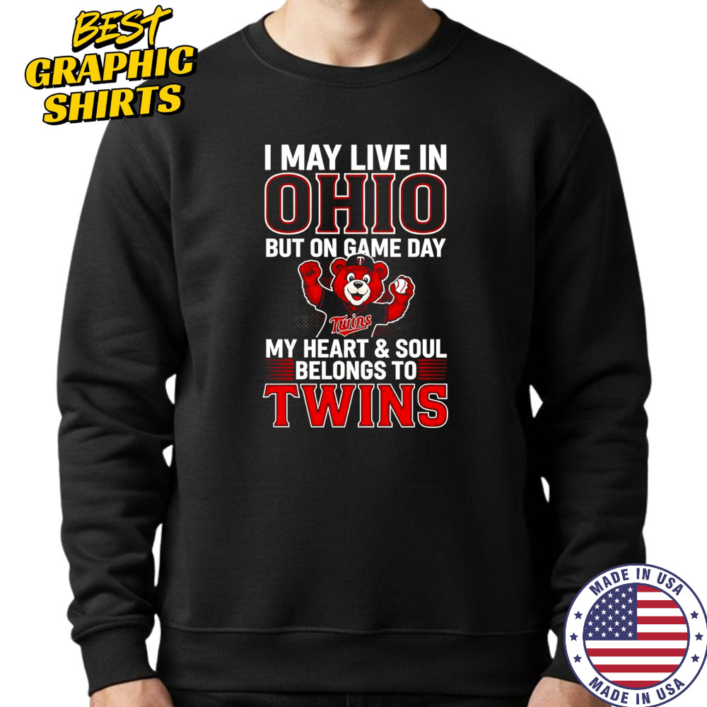 I May Live In Ohio But On Game Day My Heart And Soul Belongs To The Minnesota Twins T-Shirt Sweatshirt