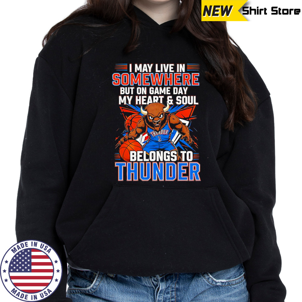 I May Live In Somewhere But On Game Day My Heart And Soul Belongs To The Oklahoma City Thunder T-Shirt Hoodie