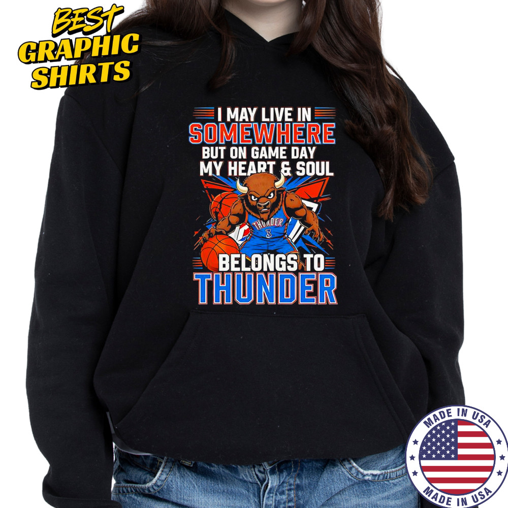 I May Live In Somewhere But On Game Day My Heart And Soul Belongs To The Oklahoma City Thunder T-Shirt Hoodie