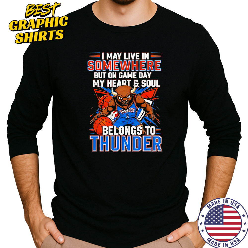 I May Live In Somewhere But On Game Day My Heart And Soul Belongs To The Oklahoma City Thunder T-Shirt Long Sleeved