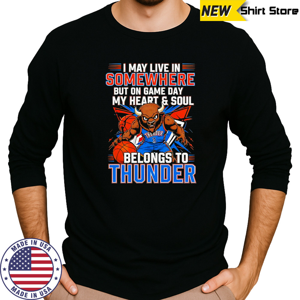 I May Live In Somewhere But On Game Day My Heart And Soul Belongs To The Oklahoma City Thunder T-Shirt Long Sleeved