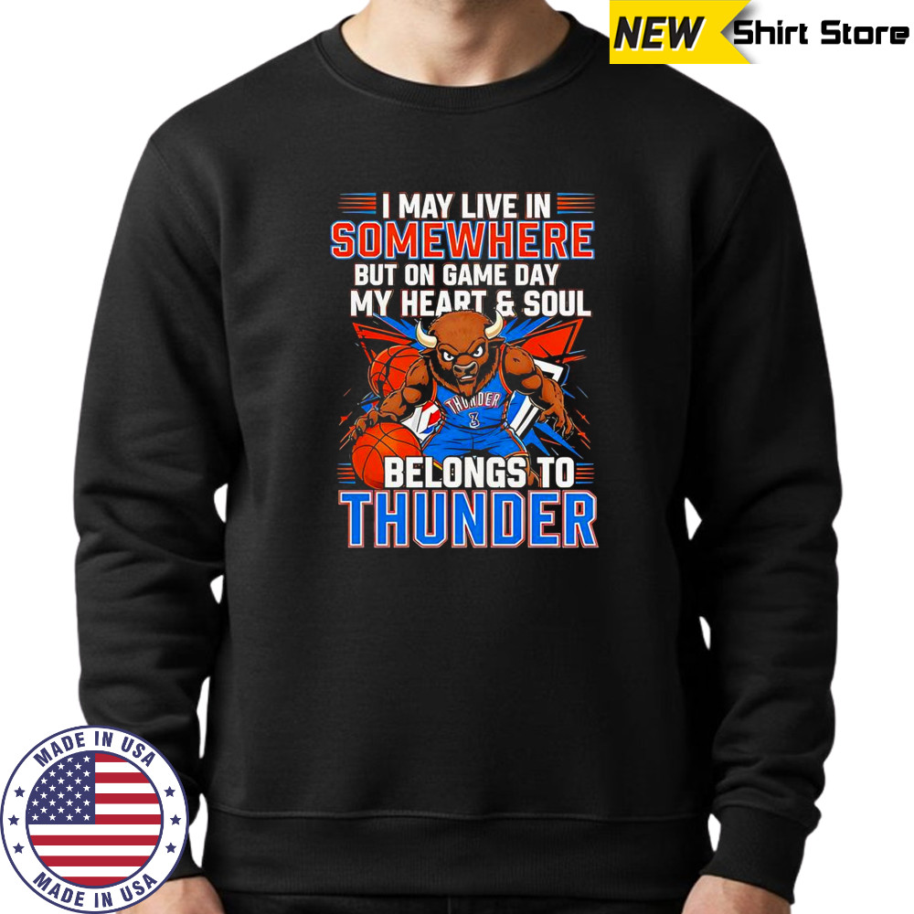 I May Live In Somewhere But On Game Day My Heart And Soul Belongs To The Oklahoma City Thunder T-Shirt Sweatshirt