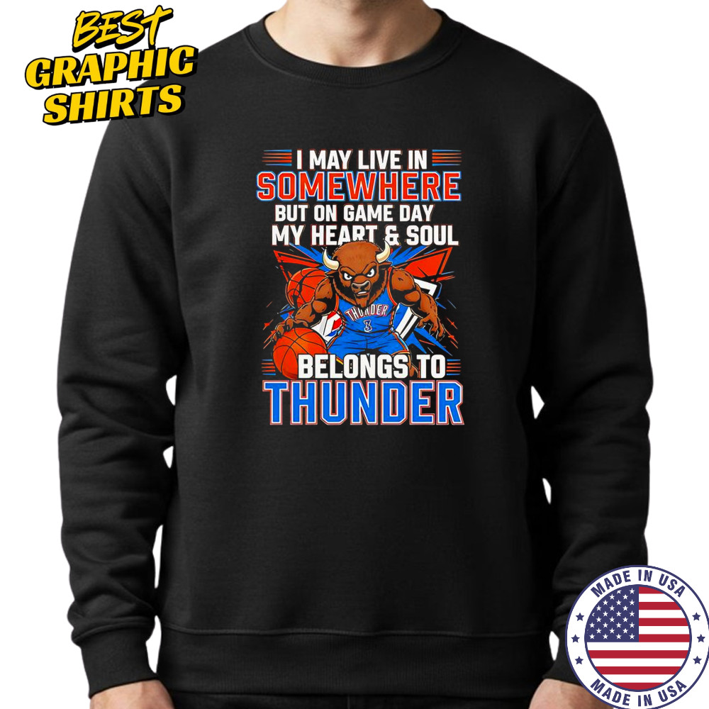 I May Live In Somewhere But On Game Day My Heart And Soul Belongs To The Oklahoma City Thunder T-Shirt Sweatshirt
