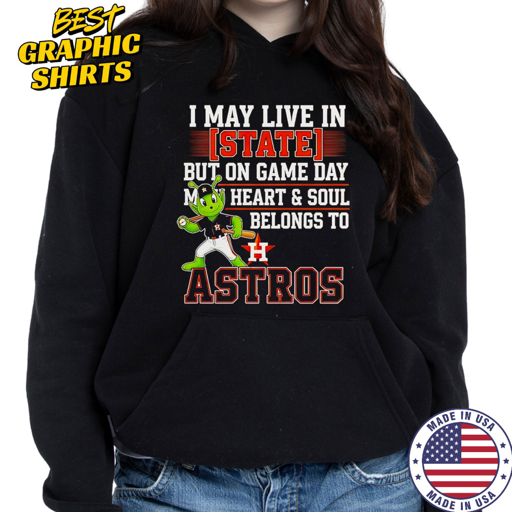 I May Live In State But On Game Day My Heart And Soul Belongs To The Houston Astros T-Shirt Hoodie