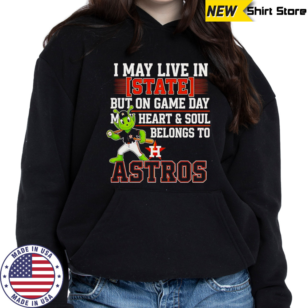 I May Live In State But On Game Day My Heart And Soul Belongs To The Houston Astros T-Shirt Hoodie