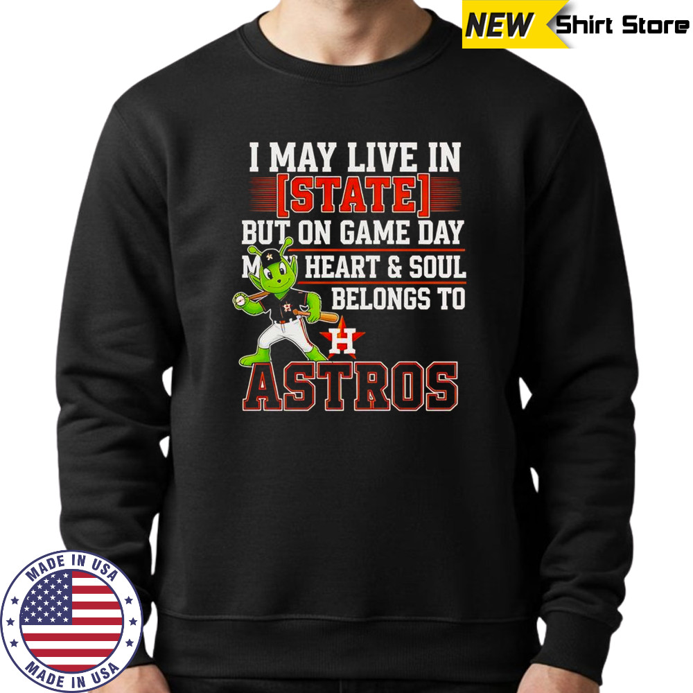 I May Live In State But On Game Day My Heart And Soul Belongs To The Houston Astros T-Shirt Sweatshirt