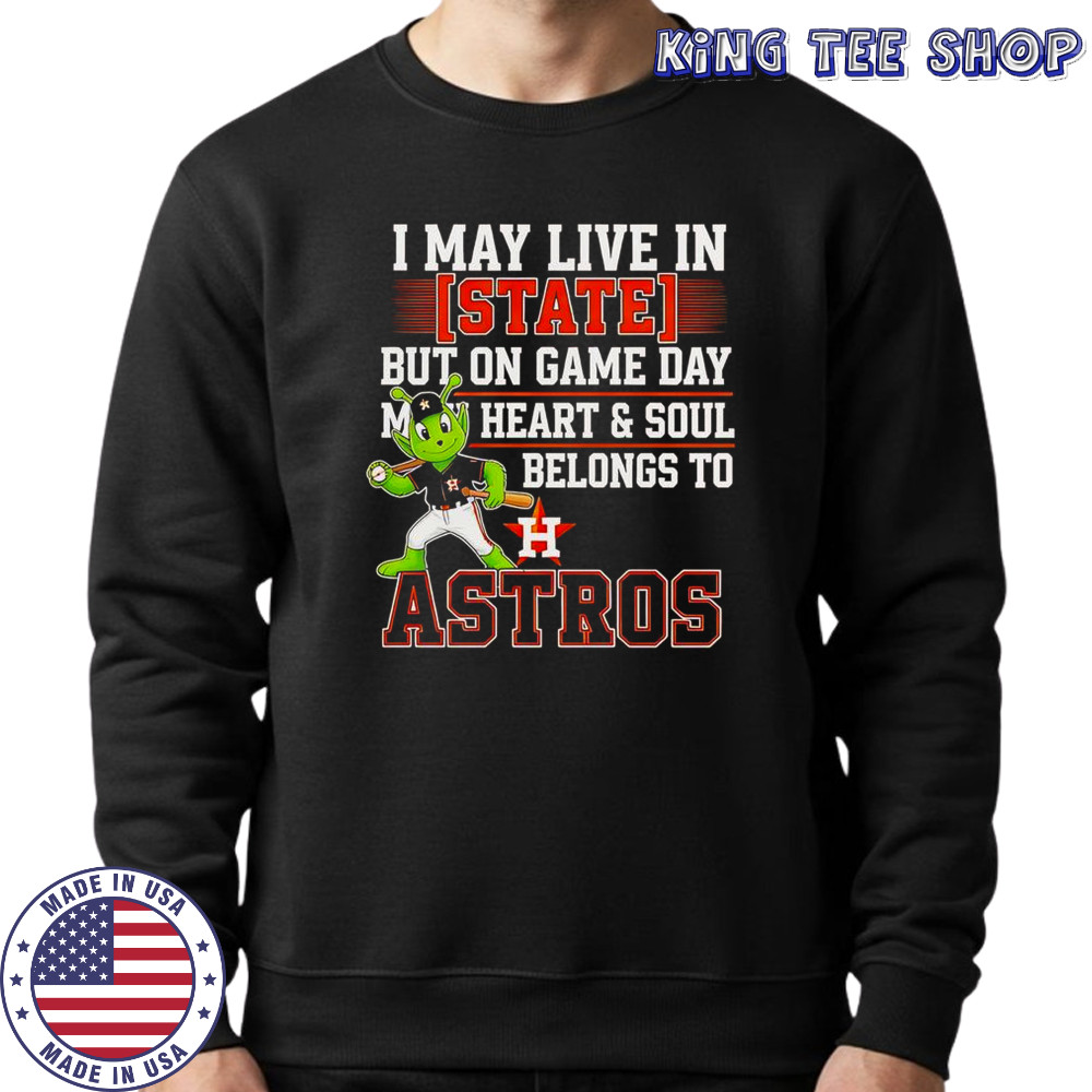 I May Live In State But On Game Day My Heart And Soul Belongs To The Houston Astros T-Shirt Sweatshirt