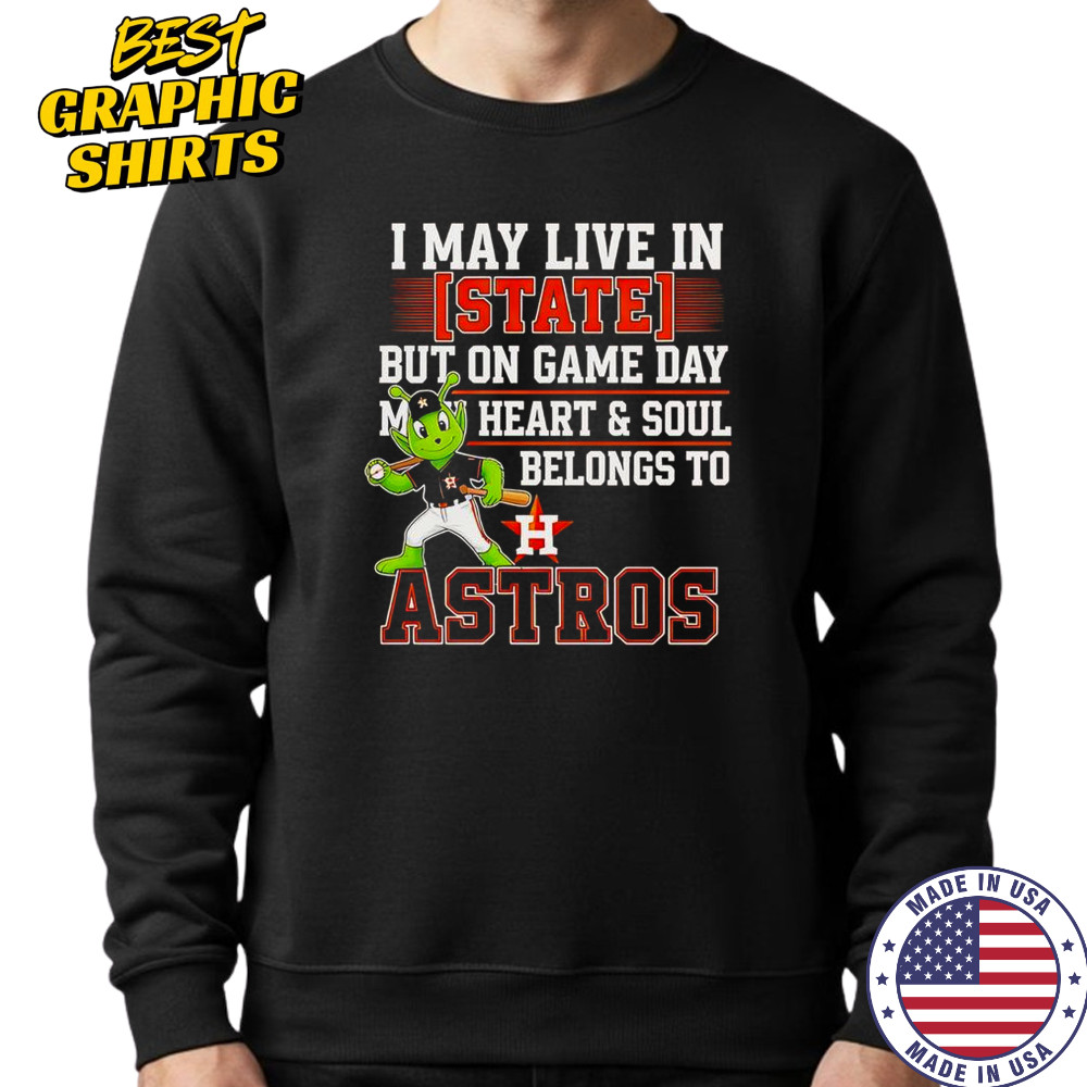 I May Live In State But On Game Day My Heart And Soul Belongs To The Houston Astros T-Shirt Sweatshirt
