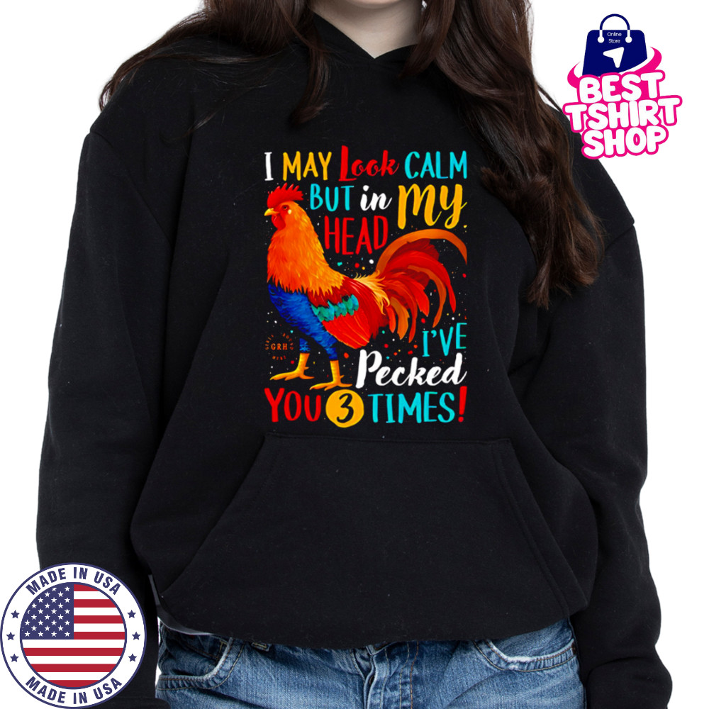 I May Look Calm But In My Head I’ve Pecked You 3 Times shirt Hoodie