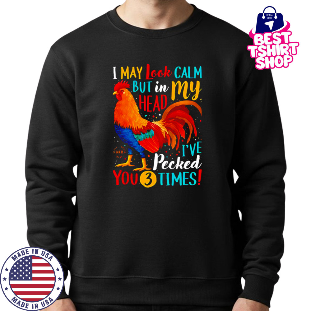 I May Look Calm But In My Head I’ve Pecked You 3 Times shirt Sweatshirt