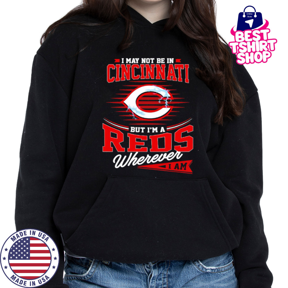 I may not be in Cincinnati But I am a Reds wherever I am shirt Hoodie