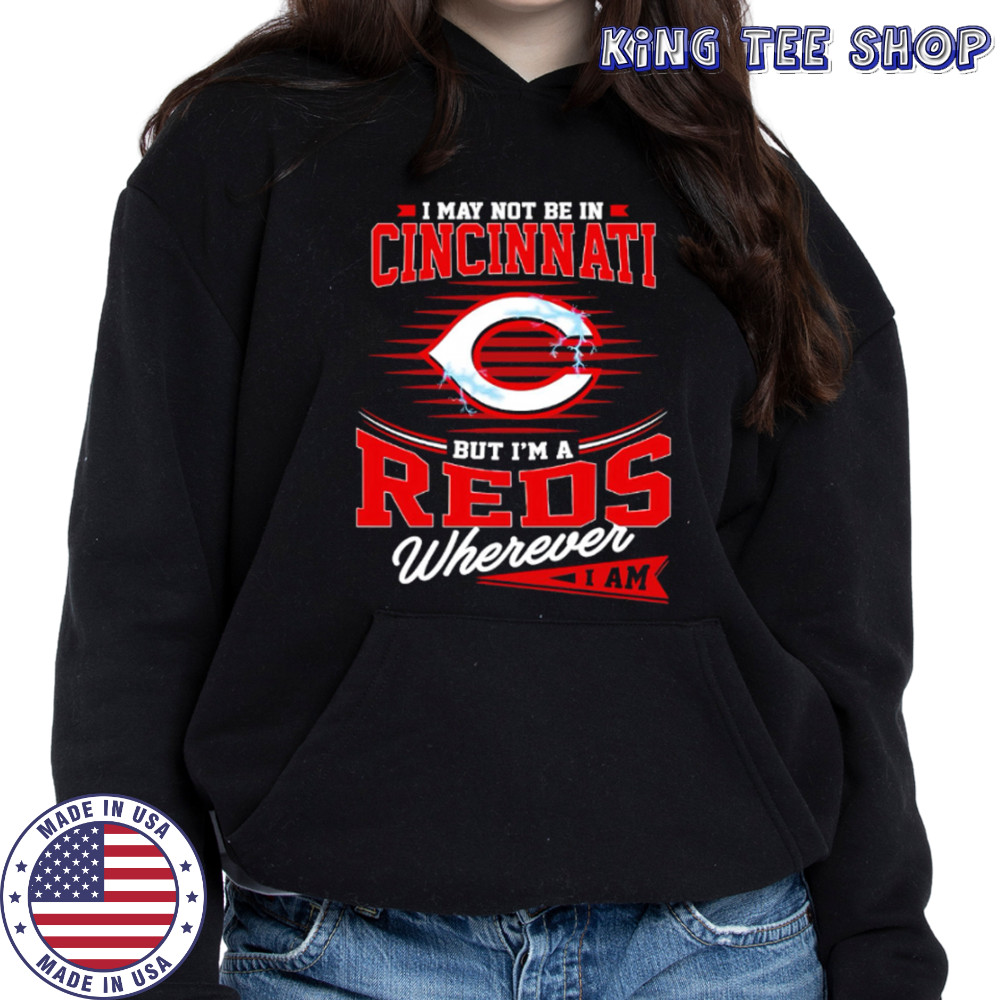 I may not be in Cincinnati But I am a Reds wherever I am shirt Hoodie