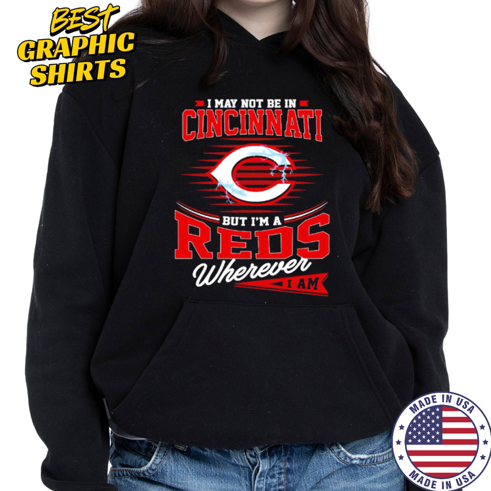 I may not be in Cincinnati But I am a Reds wherever I am shirt Hoodie