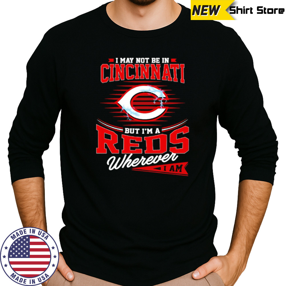 I may not be in Cincinnati But I am a Reds wherever I am shirt Long Sleeved