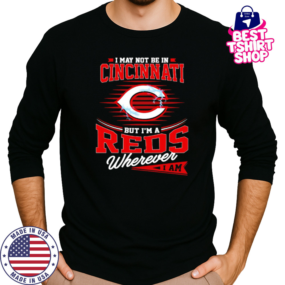 I may not be in Cincinnati But I am a Reds wherever I am shirt Long Sleeved