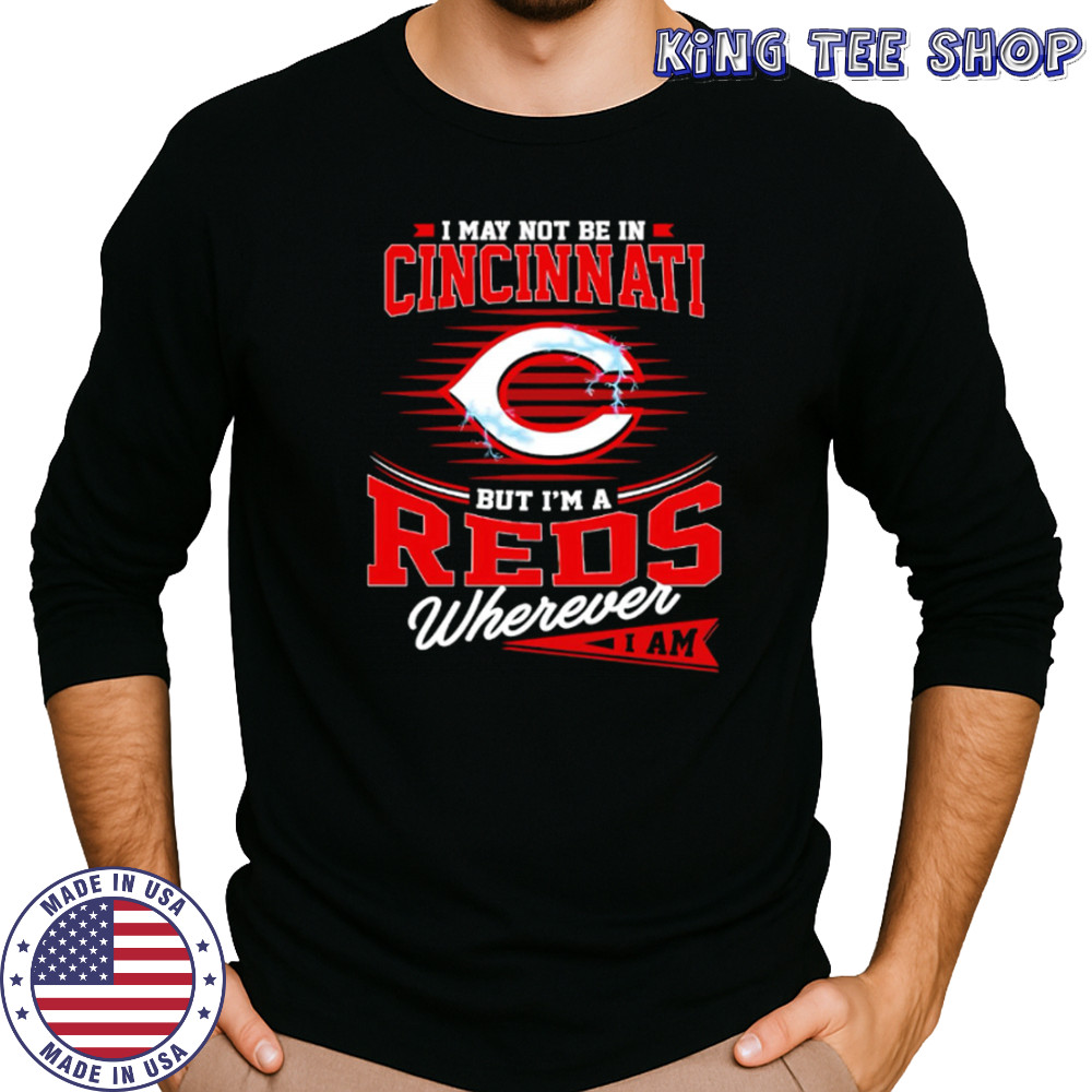 I may not be in Cincinnati But I am a Reds wherever I am shirt Long Sleeved