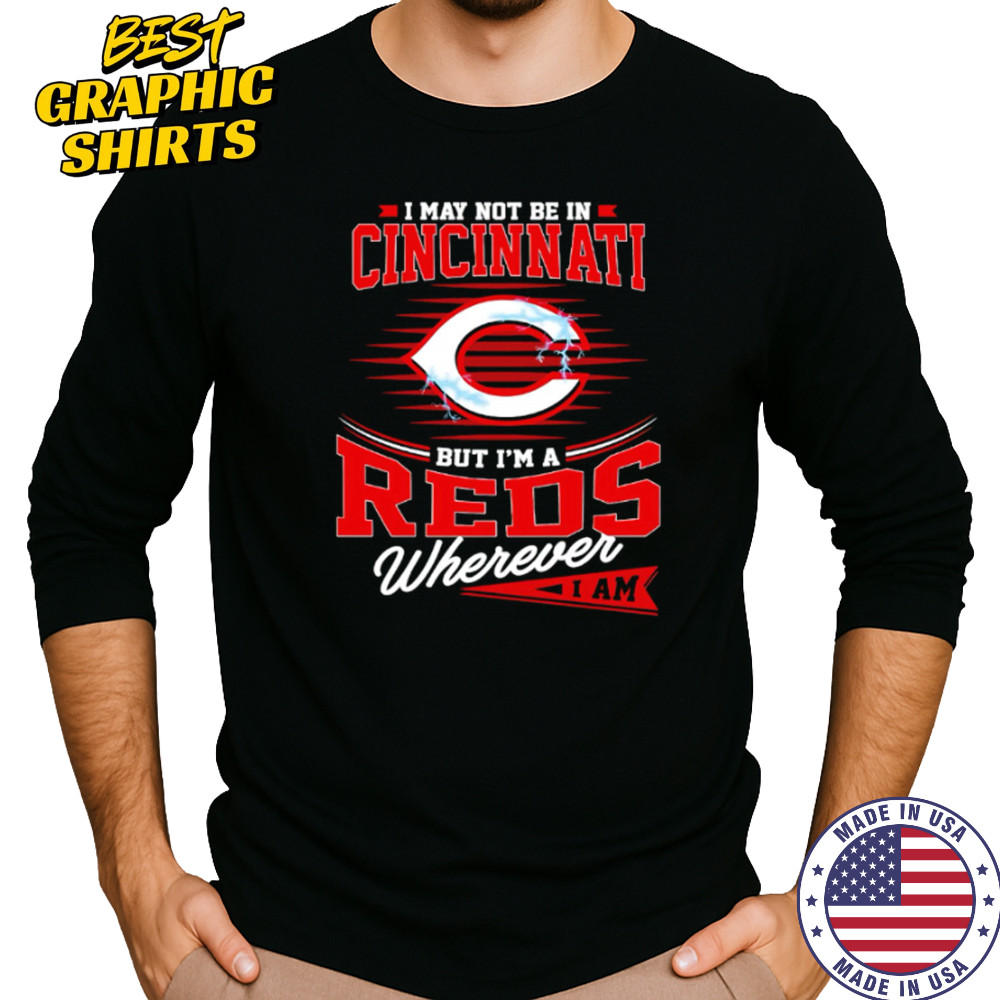 I may not be in Cincinnati But I am a Reds wherever I am shirt Long Sleeved