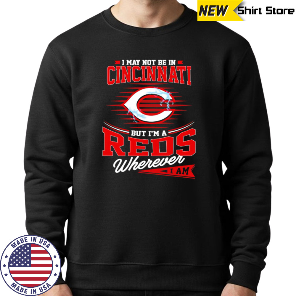 I may not be in Cincinnati But I am a Reds wherever I am shirt Sweatshirt