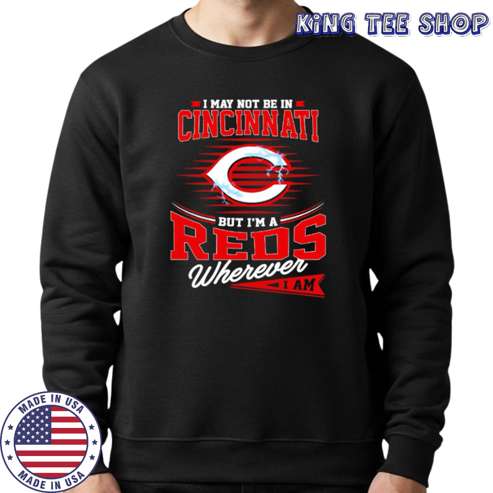 I may not be in Cincinnati But I am a Reds wherever I am shirt Sweatshirt