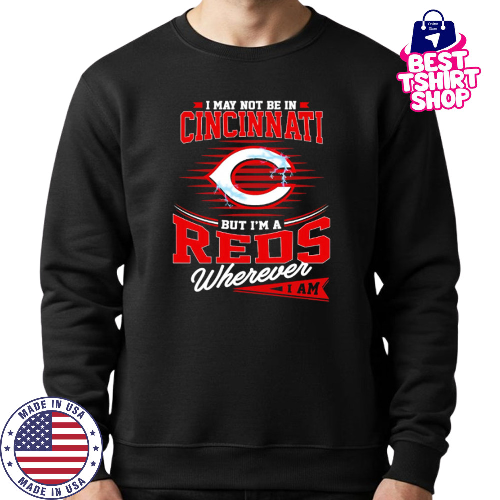 I may not be in Cincinnati But I am a Reds wherever I am shirt Sweatshirt
