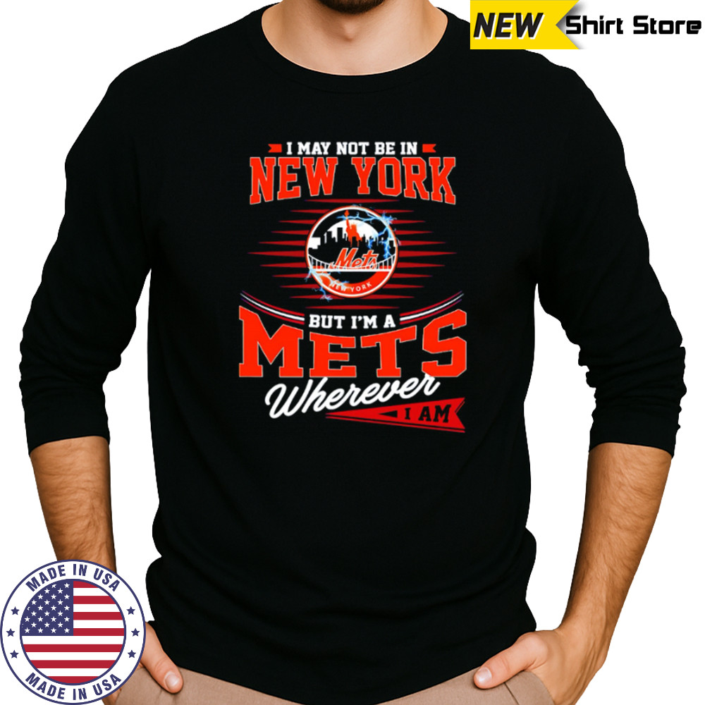I May Not Be In New York But I’m A Mets Wherever I Am shirt Long Sleeved