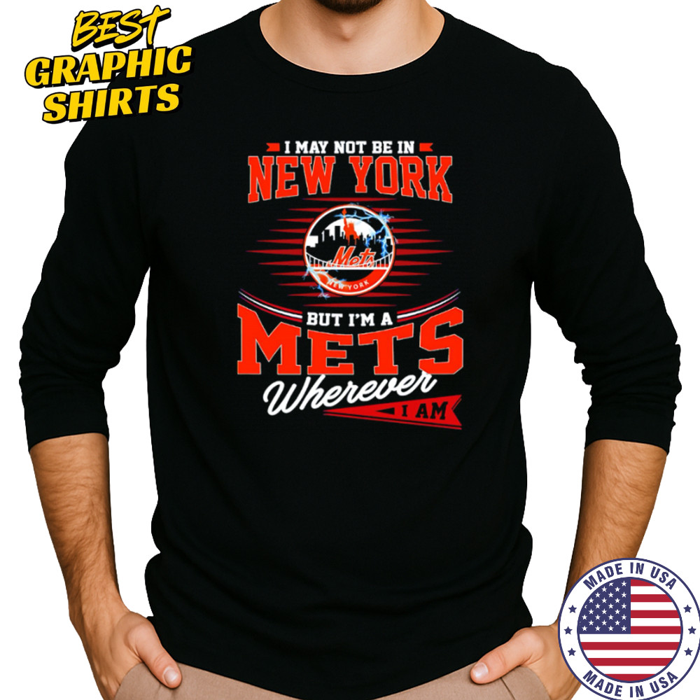 I May Not Be In New York But I’m A Mets Wherever I Am shirt Long Sleeved