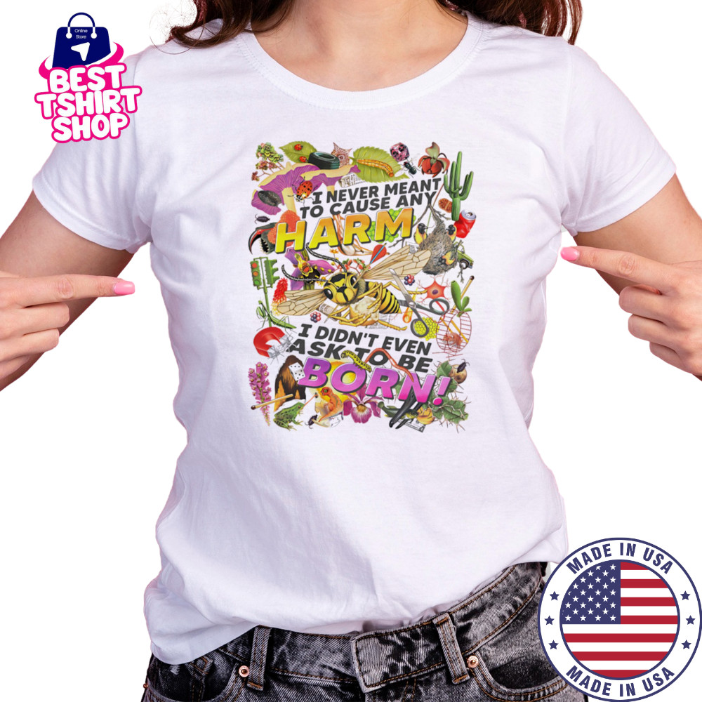 I never meant to cause any harm I didn’t even ask to be born shirt Women's T-shirt