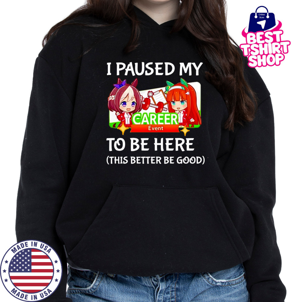 I paused my Umamusume Career to be here this better be good shirt Hoodie