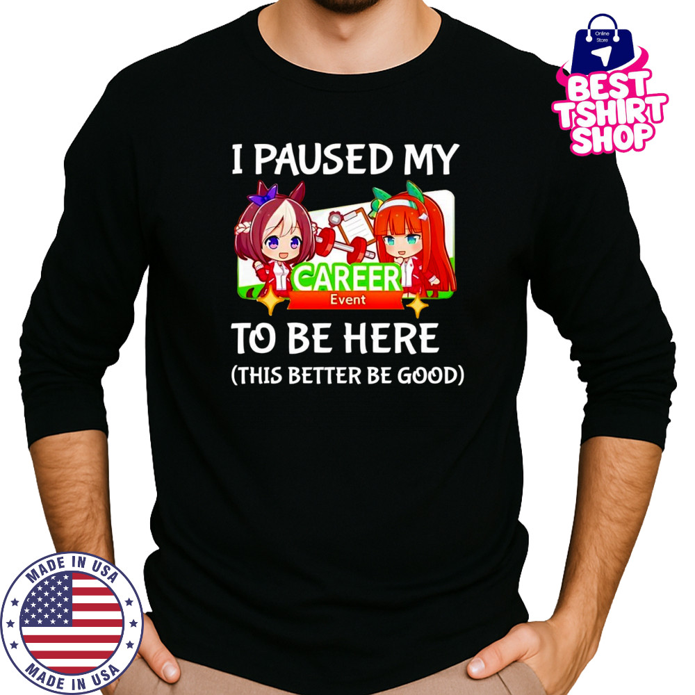 I paused my Umamusume Career to be here this better be good shirt Long Sleeved