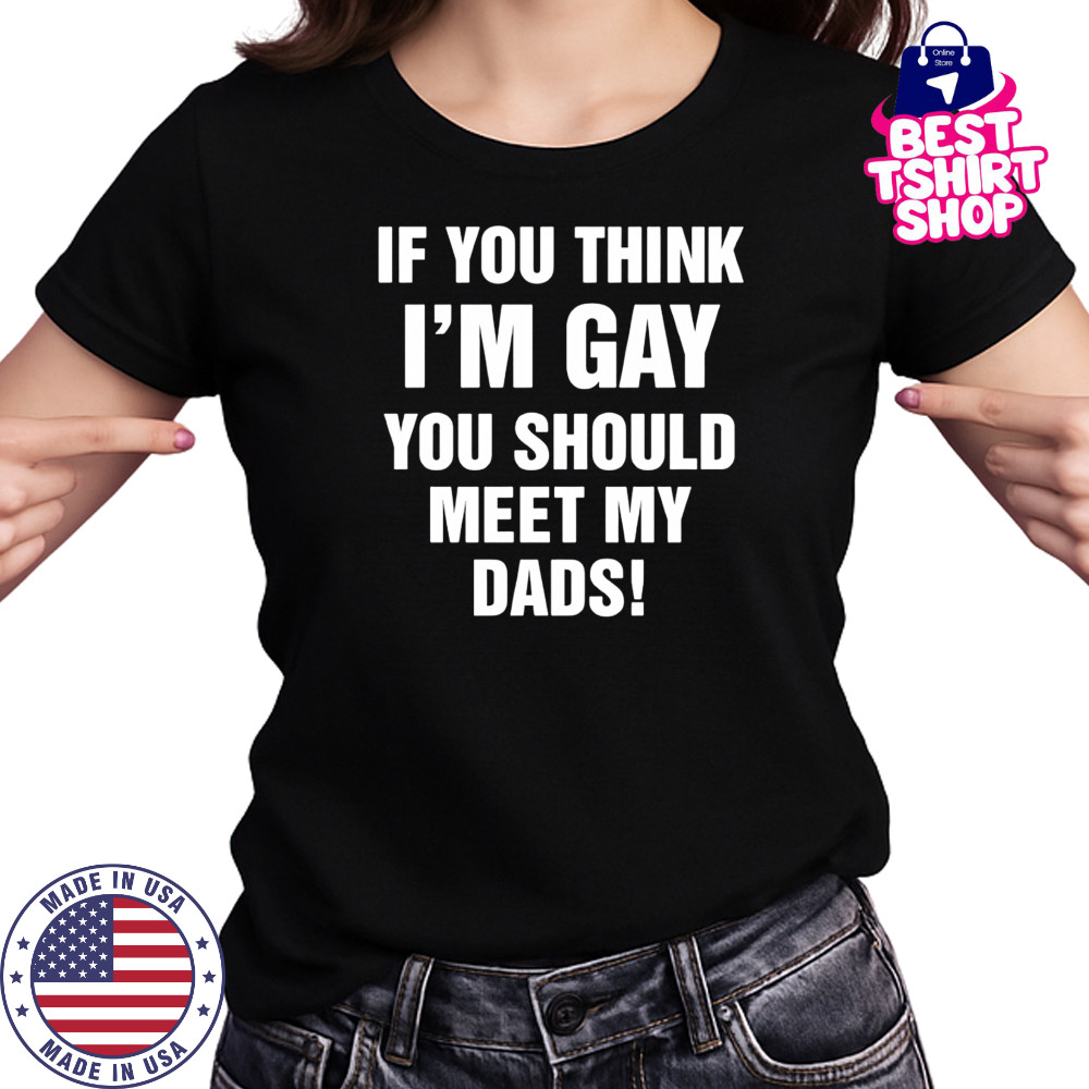 If you think I’m gay you should meet my dads shirt Women's T-shirt