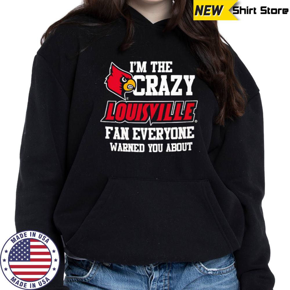 I’m The Crazy Louisville Fan Everyone Warned You About shirt Hoodie