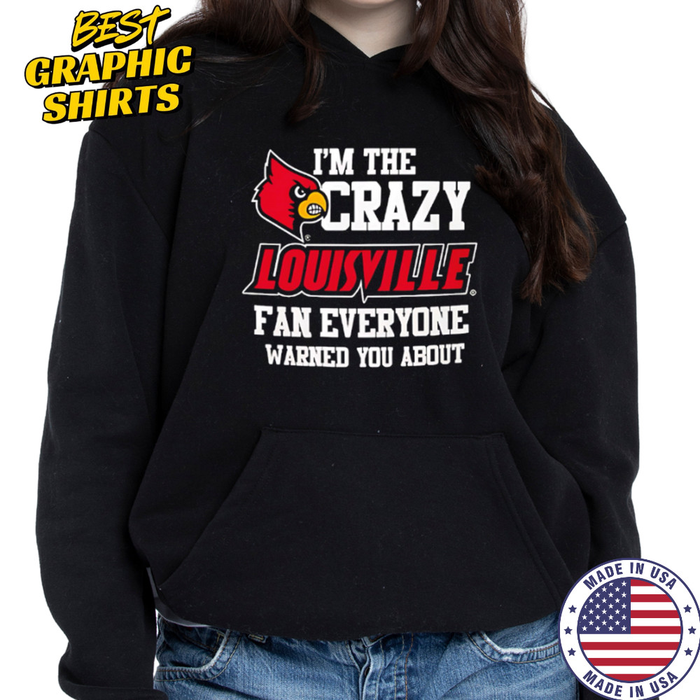 I’m The Crazy Louisville Fan Everyone Warned You About shirt Hoodie