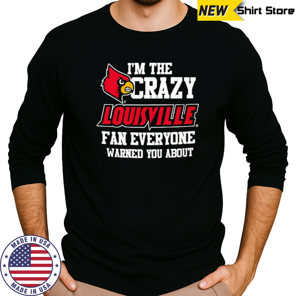 I’m The Crazy Louisville Fan Everyone Warned You About shirt Long Sleeved