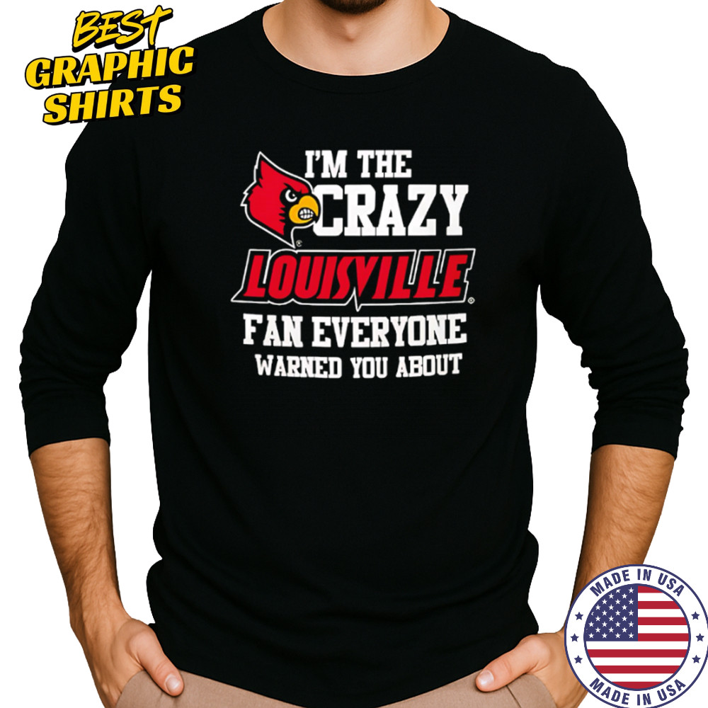 I’m The Crazy Louisville Fan Everyone Warned You About shirt Long Sleeved