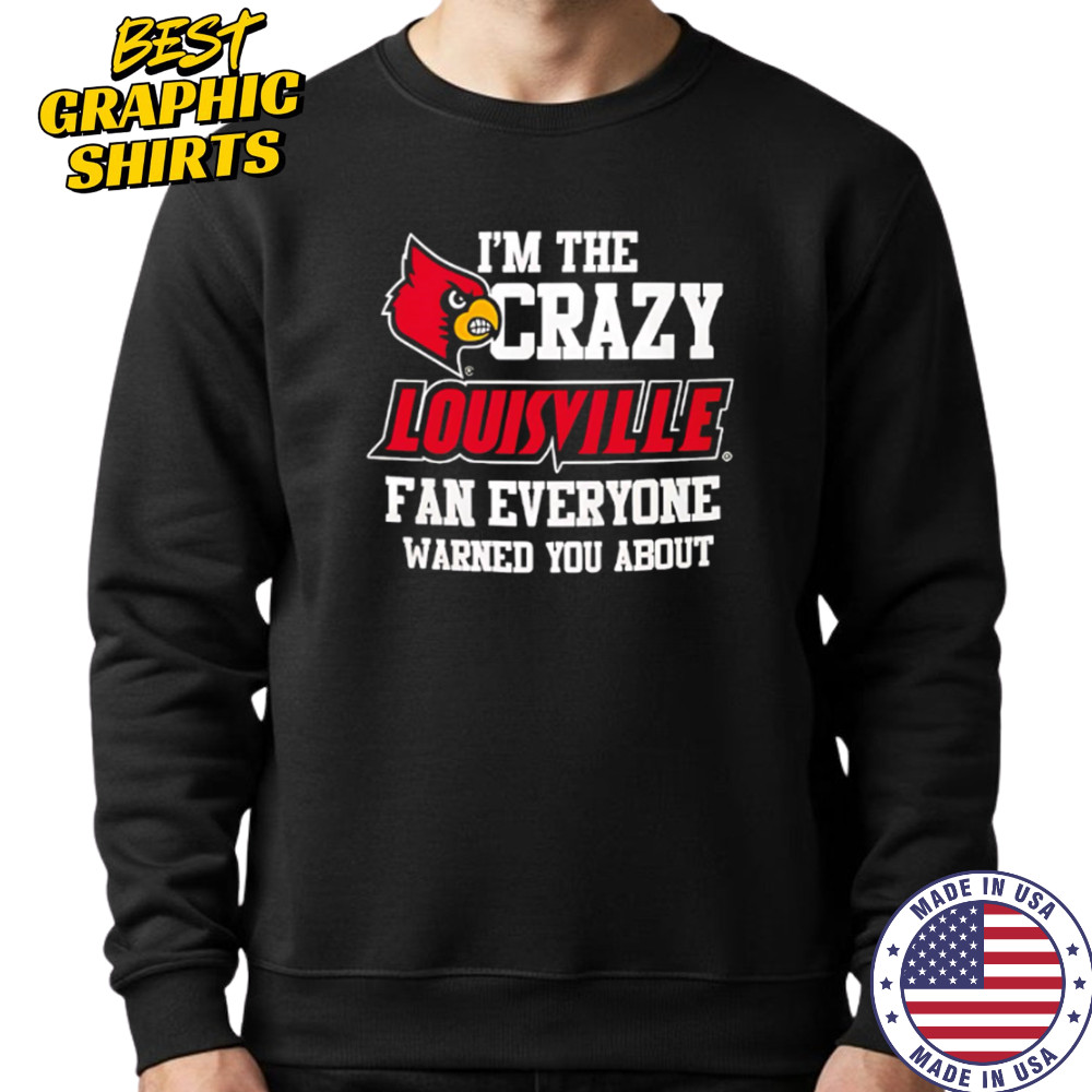 I’m The Crazy Louisville Fan Everyone Warned You About shirt Sweatshirt