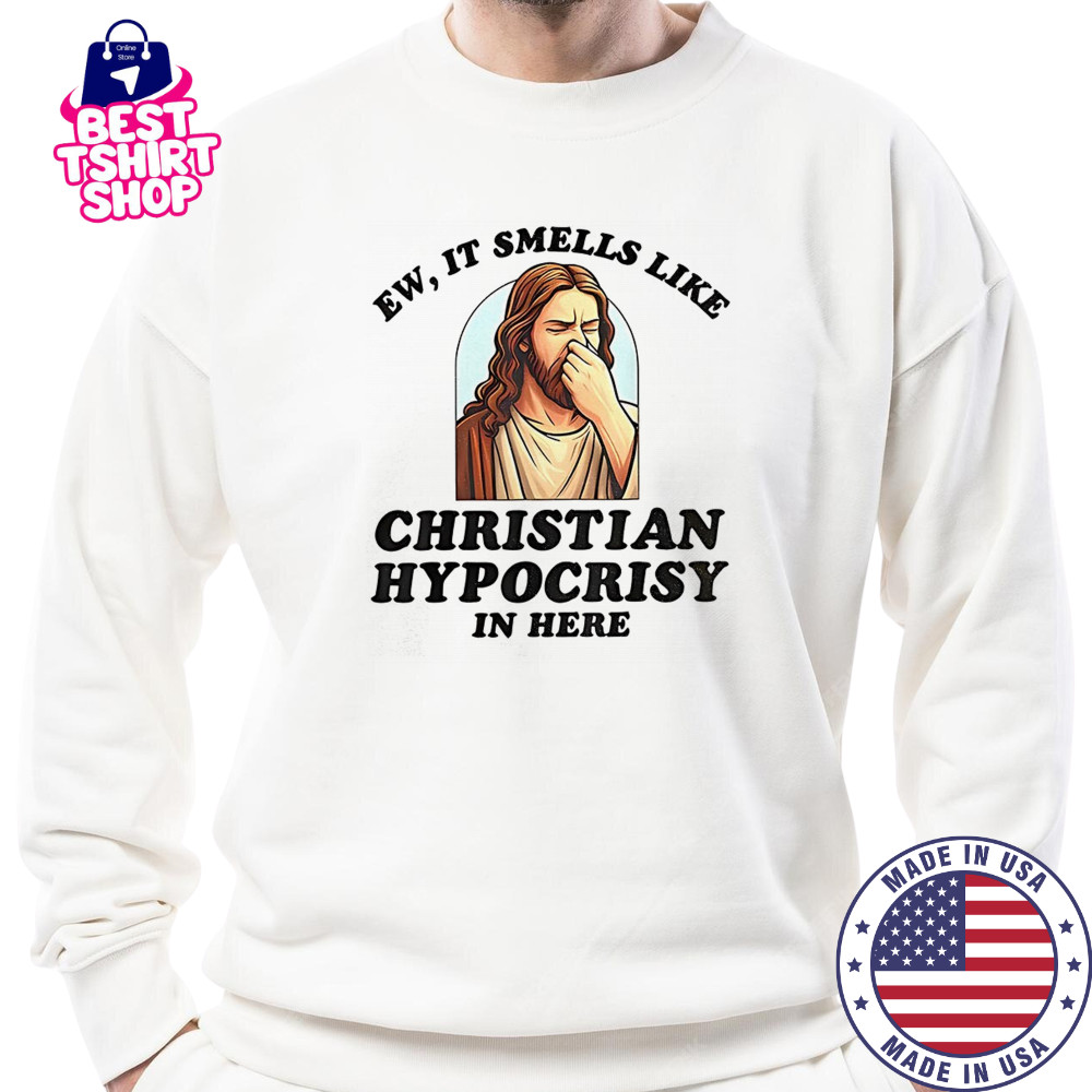 Jesus ew it smells like christian hypocrisy in here shirt Sweatshirt