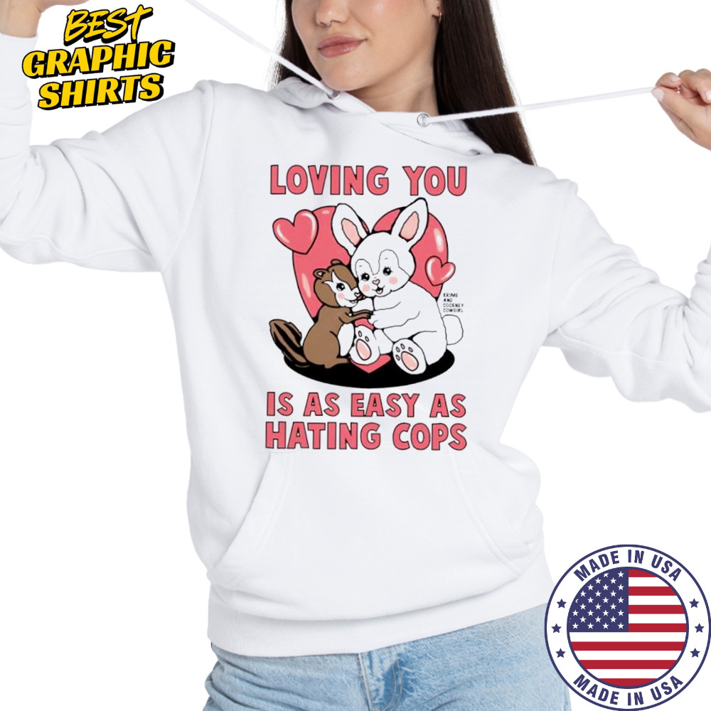 Loving You Is As Easy As Hating Cops shirt Hoodie