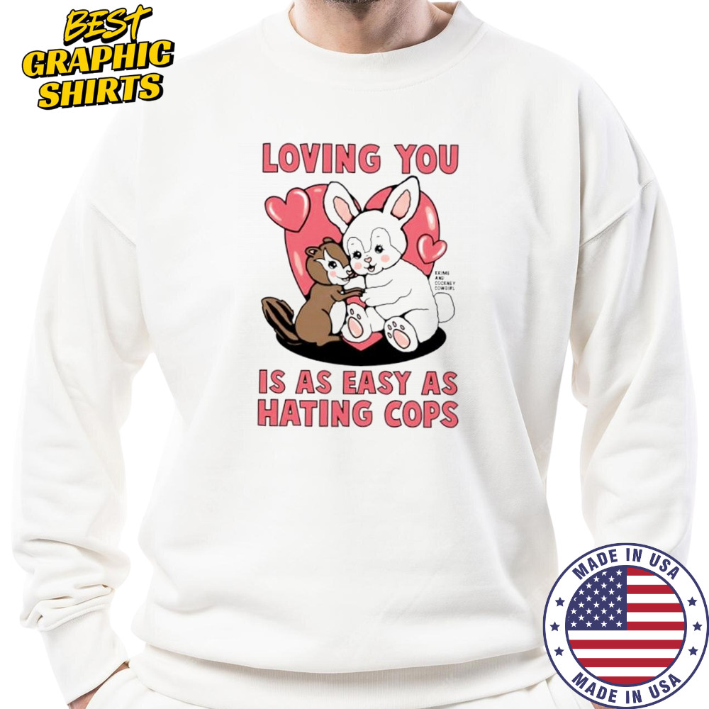 Loving You Is As Easy As Hating Cops shirt Sweatshirt